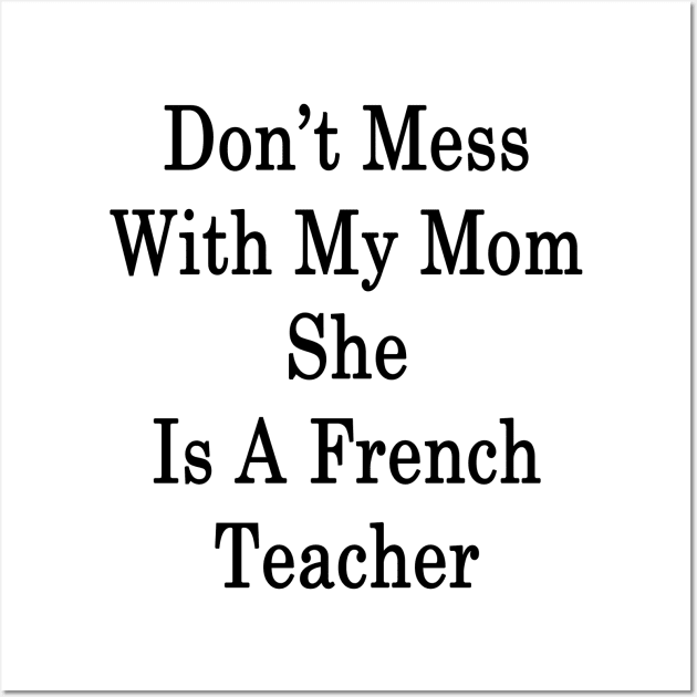 Don't Mess With My Mom She Is A French Teacher Wall Art by supernova23